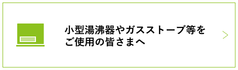 小型湯沸器やガスストーブ等をご使用のみなさまへ