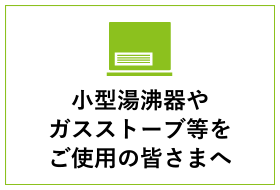 小型湯沸器やガスストーブ等をご使用のみなさまへ
